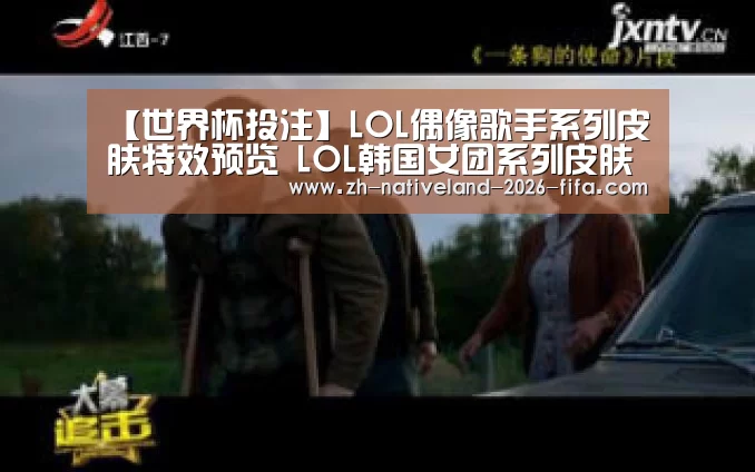 【世界杯投注】LOL偶像歌手系列皮肤特效预览 LOL韩国女团系列皮肤预览(图1) 世界杯投注