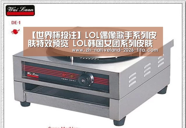 【世界杯投注】LOL偶像歌手系列皮肤特效预览 LOL韩国女团系列皮肤预览(图4) 世界杯投注