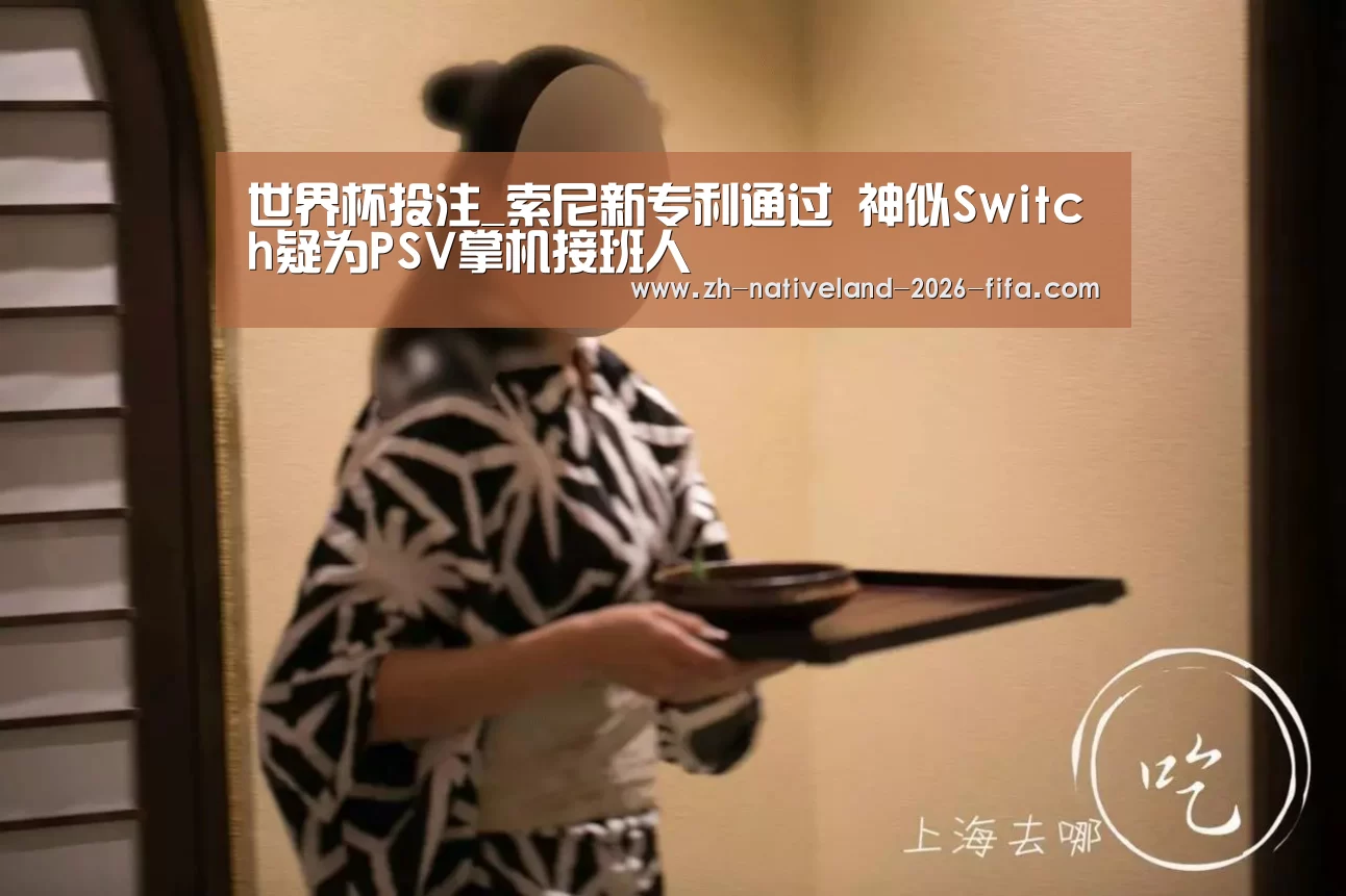世界杯投注_索尼新专利通过 神似Switch疑为PSV掌机接班人(图1) 世界杯投注
