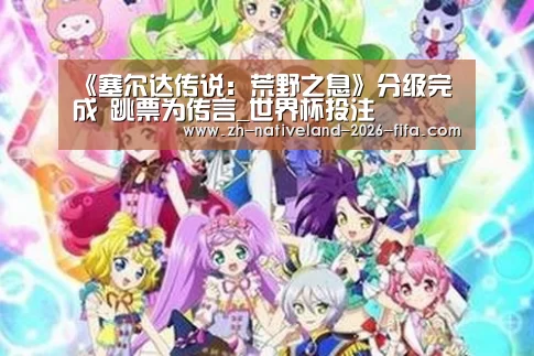 《塞尔达传说:荒野之息》分级完成 跳票为传言_世界杯投注(图1) 世界杯投注